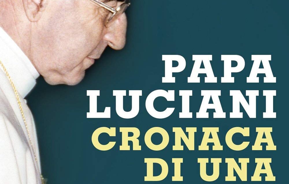 Albino Luciani , il Papa dei 33 giorni  dubbi e incertezze nel libro della giornalista Stefania Falasca