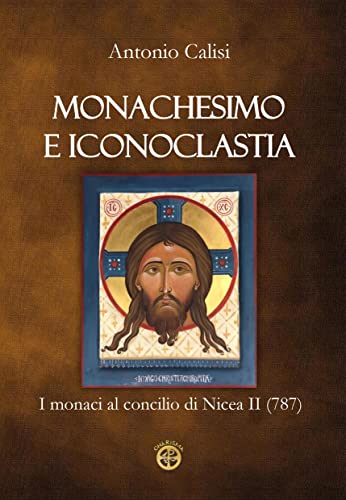 Monachesimo e Iconoclastia: I monaci al concilio di Nicea II (787) il nuovo libro di Antonio Calisi